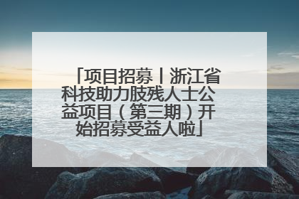 项目招募丨浙江省科技助力肢残人士公益项目（第三期）开始招募受益人啦